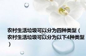 农村生活垃圾可以分为四种类型（农村生活垃圾可以分为以下4种类型）