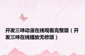 开发三味动漫在线观看完整版（开发三味在线播放无修版）