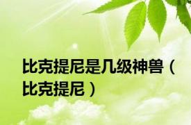 比克提尼是几级神兽（比克提尼）