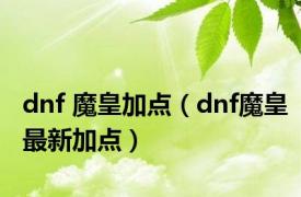 dnf 魔皇加点（dnf魔皇最新加点）