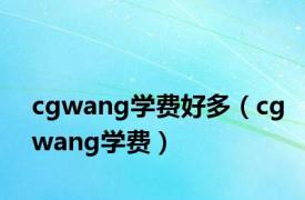 cgwang学费好多（cgwang学费）