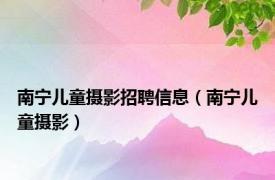 南宁儿童摄影招聘信息（南宁儿童摄影）