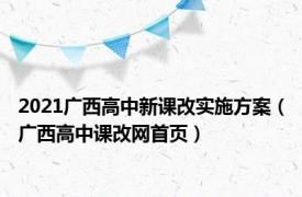 2021广西高中新课改实施方案（广西高中课改网首页）