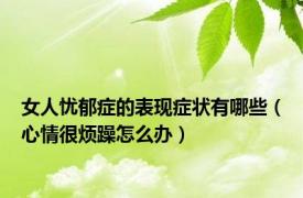 女人忧郁症的表现症状有哪些（心情很烦躁怎么办）