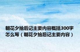 朝花夕拾后记主要内容概括300字怎么写（朝花夕拾后记主要内容）