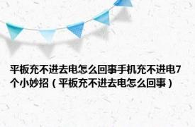 平板充不进去电怎么回事手机充不进电7个小妙招（平板充不进去电怎么回事）