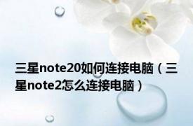 三星note20如何连接电脑（三星note2怎么连接电脑）