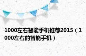 1000左右智能手机推荐2015（1000左右的智能手机）