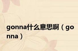 gonna什么意思啊（gonna）