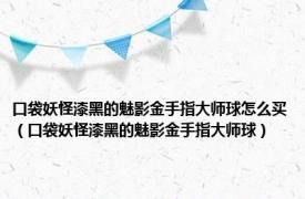 口袋妖怪漆黑的魅影金手指大师球怎么买（口袋妖怪漆黑的魅影金手指大师球）