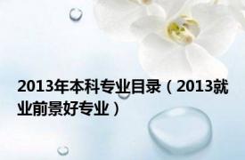 2013年本科专业目录（2013就业前景好专业）