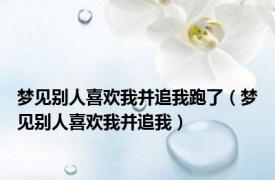 梦见别人喜欢我并追我跑了（梦见别人喜欢我并追我）