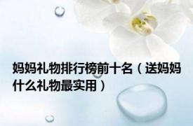 妈妈礼物排行榜前十名（送妈妈什么礼物最实用）