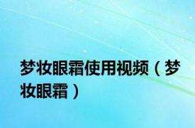 梦妆眼霜使用视频（梦妆眼霜）