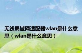 无线局域网适配器wlan是什么意思（wlan是什么意思）