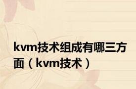 kvm技术组成有哪三方面（kvm技术）