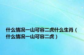 什么情况一山可容二虎什么生肖（什么情况一山可容二虎）