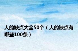 人的缺点大全50个（人的缺点有哪些100条）