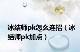 冰结师pk怎么连招（冰结师pk加点）