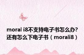 moral i8不支持电子书怎么办?还有怎么下电子书（morali8）