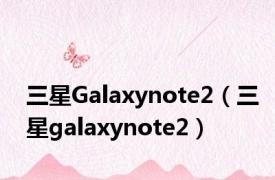 三星Galaxynote2（三星galaxynote2）