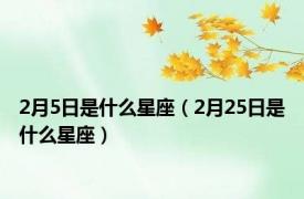 2月5日是什么星座（2月25日是什么星座）