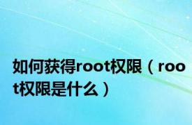 如何获得root权限（root权限是什么）