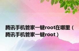 腾讯手机管家一键root在哪里（腾讯手机管家一键root）