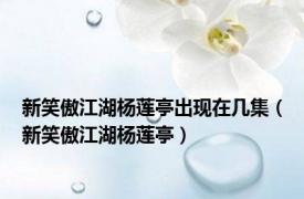 新笑傲江湖杨莲亭出现在几集（新笑傲江湖杨莲亭）