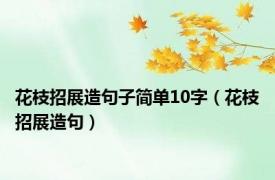 花枝招展造句子简单10字（花枝招展造句）