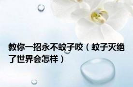 教你一招永不蚊子咬（蚊子灭绝了世界会怎样）