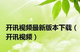 开讯视频最新版本下载（开讯视频）