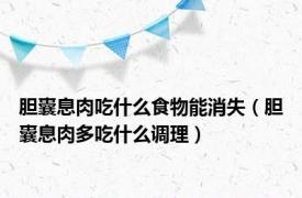 胆囊息肉吃什么食物能消失（胆囊息肉多吃什么调理）