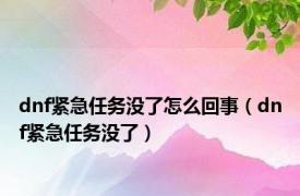 dnf紧急任务没了怎么回事（dnf紧急任务没了）