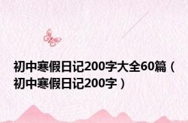 初中寒假日记200字大全60篇（初中寒假日记200字）