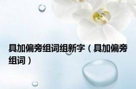 具加偏旁组词组新字（具加偏旁组词）