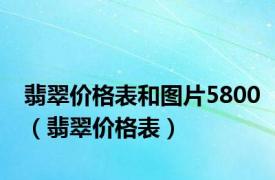 翡翠价格表和图片5800（翡翠价格表）