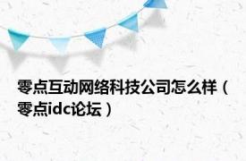 零点互动网络科技公司怎么样（零点idc论坛）