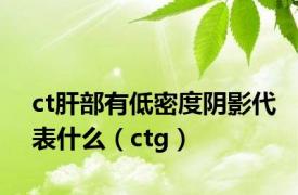 ct肝部有低密度阴影代表什么（ctg）