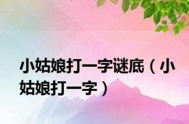 小姑娘打一字谜底（小姑娘打一字）