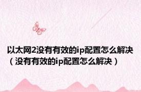 以太网2没有有效的ip配置怎么解决（没有有效的ip配置怎么解决）