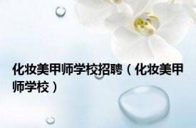 化妆美甲师学校招聘（化妆美甲师学校）