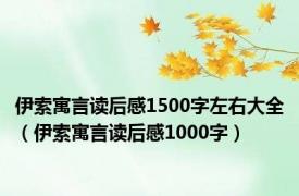 伊索寓言读后感1500字左右大全（伊索寓言读后感1000字）