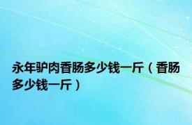 永年驴肉香肠多少钱一斤（香肠多少钱一斤）