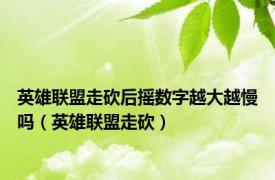 英雄联盟走砍后摇数字越大越慢吗（英雄联盟走砍）