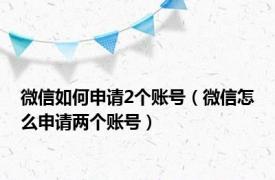 微信如何申请2个账号（微信怎么申请两个账号）