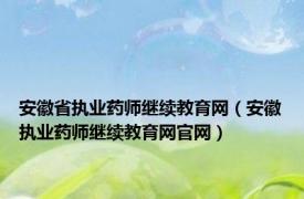 安徽省执业药师继续教育网（安徽执业药师继续教育网官网）