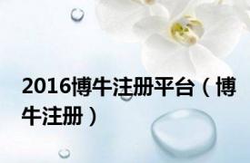 2016博牛注册平台（博牛注册）