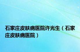 石家庄皮肤病医院许光生（石家庄皮肤病医院）