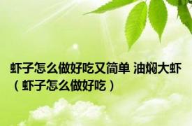 虾子怎么做好吃又简单 油焖大虾（虾子怎么做好吃）